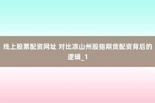 线上股票配资网址 对比凉山州股指期货配资背后的逻辑_1