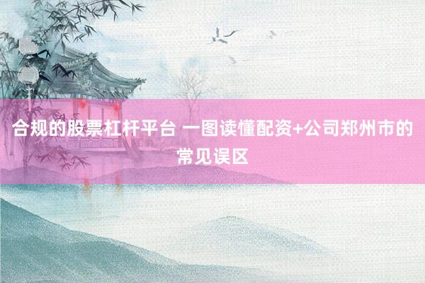 合规的股票杠杆平台 一图读懂配资+公司郑州市的常见误区