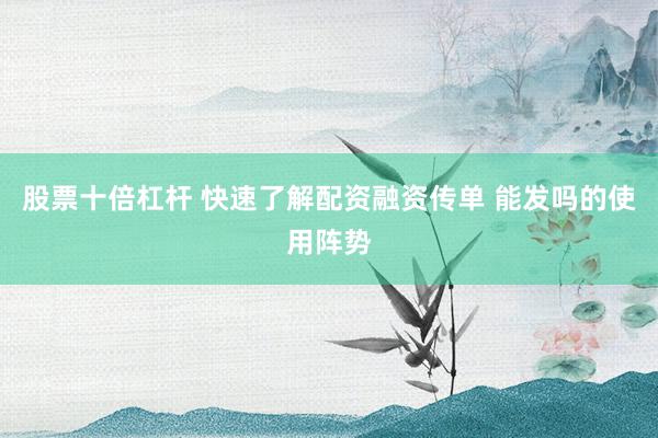 股票十倍杠杆 快速了解配资融资传单 能发吗的使用阵势