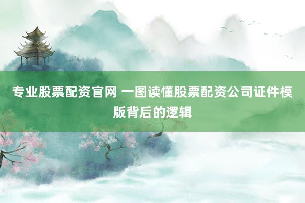 专业股票配资官网 一图读懂股票配资公司证件模版背后的逻辑