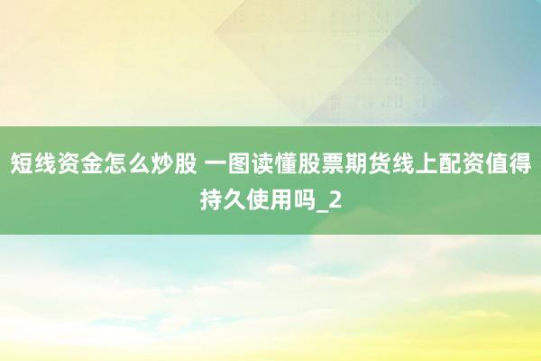 短线资金怎么炒股 一图读懂股票期货线上配资值得持久使用吗_2