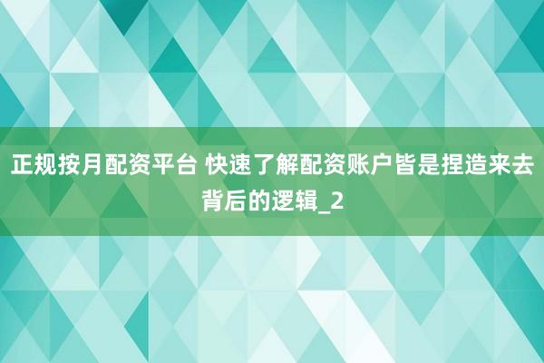 正规按月配资平台 快速了解配资账户皆是捏造来去背后的逻辑_2