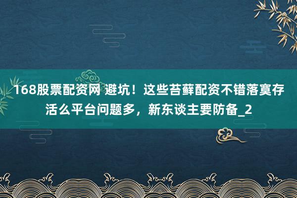 168股票配资网 避坑！这些苔藓配资不错落寞存活么平台问题多，新东谈主要防备_2