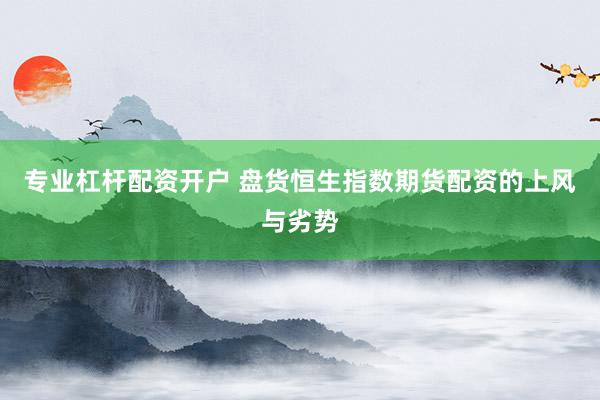 专业杠杆配资开户 盘货恒生指数期货配资的上风与劣势