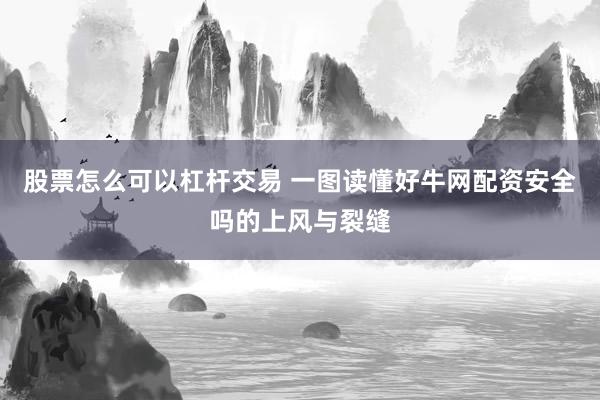 股票怎么可以杠杆交易 一图读懂好牛网配资安全吗的上风与裂缝