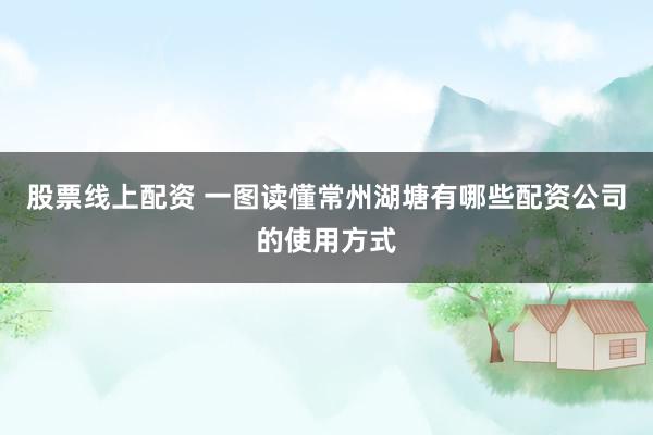 股票线上配资 一图读懂常州湖塘有哪些配资公司的使用方式
