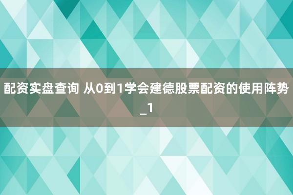 配资实盘查询 从0到1学会建德股票配资的使用阵势_1