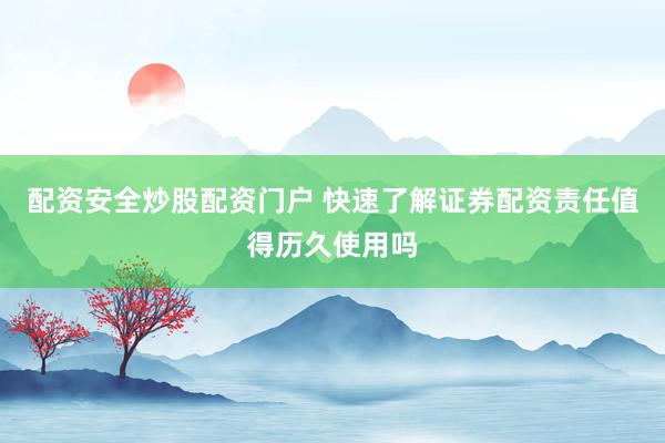 配资安全炒股配资门户 快速了解证券配资责任值得历久使用吗