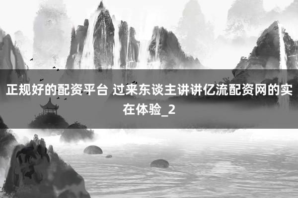 正规好的配资平台 过来东谈主讲讲亿流配资网的实在体验_2