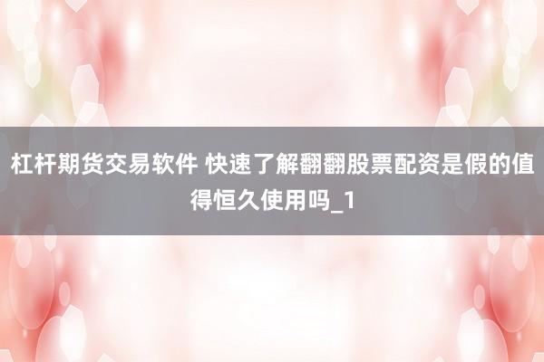 杠杆期货交易软件 快速了解翻翻股票配资是假的值得恒久使用吗_1