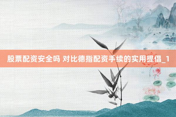 股票配资安全吗 对比德指配资手续的实用提倡_1