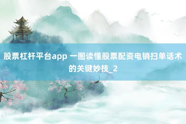 股票杠杆平台app 一图读懂股票配资电销扫单话术的关键妙技_2