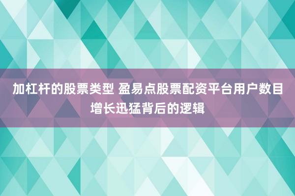 加杠杆的股票类型 盈易点股票配资平台用户数目增长迅猛背后的逻辑