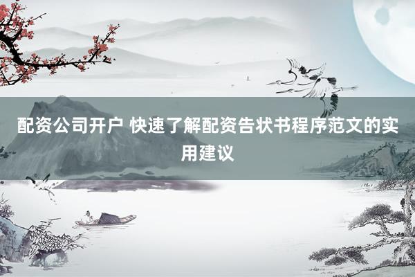 配资公司开户 快速了解配资告状书程序范文的实用建议
