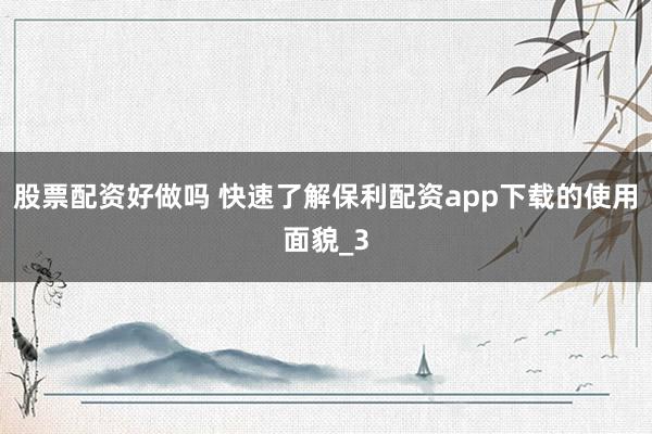 股票配资好做吗 快速了解保利配资app下载的使用面貌_3