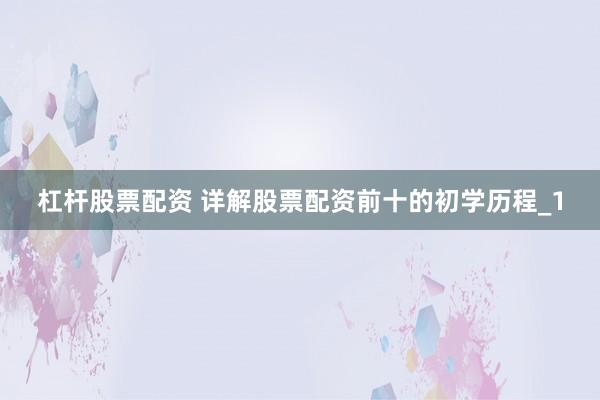 杠杆股票配资 详解股票配资前十的初学历程_1