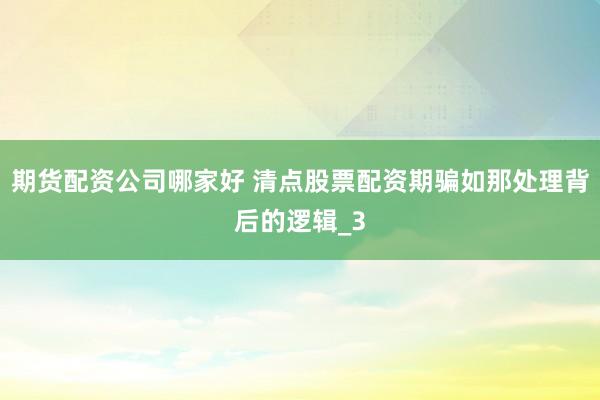 期货配资公司哪家好 清点股票配资期骗如那处理背后的逻辑_3