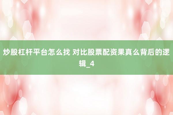 炒股杠杆平台怎么找 对比股票配资果真么背后的逻辑_4