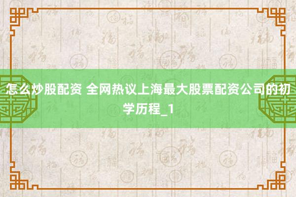 怎么炒股配资 全网热议上海最大股票配资公司的初学历程_1