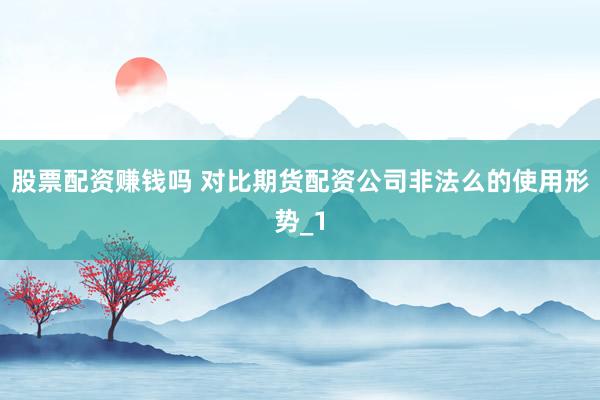 股票配资赚钱吗 对比期货配资公司非法么的使用形势_1