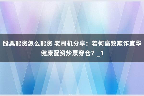 股票配资怎么配资 老司机分享：若何高效欺诈宜华健康配资炒票穿仓？_1