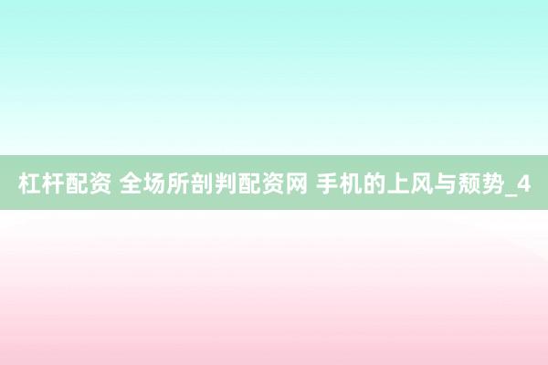 杠杆配资 全场所剖判配资网 手机的上风与颓势_4