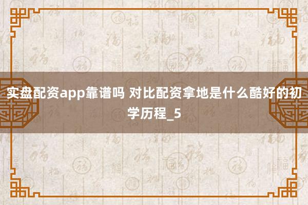 实盘配资app靠谱吗 对比配资拿地是什么酷好的初学历程_5