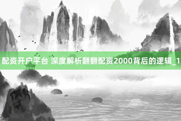 配资开户平台 深度解析翻翻配资2000背后的逻辑_1