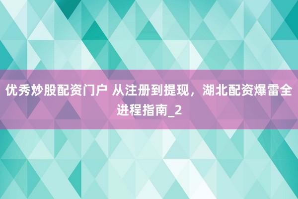 优秀炒股配资门户 从注册到提现，湖北配资爆雷全进程指南_2