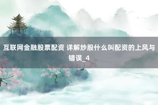 互联网金融股票配资 详解炒股什么叫配资的上风与错误_4