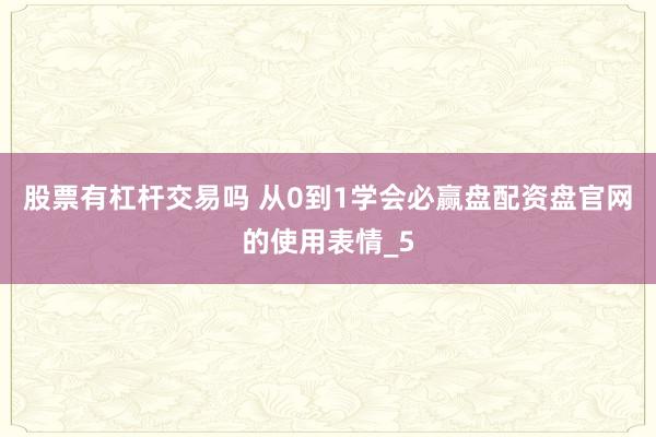 股票有杠杆交易吗 从0到1学会必赢盘配资盘官网的使用表情_5