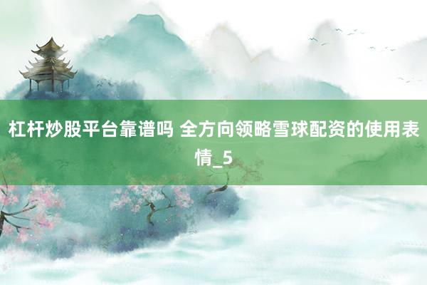 杠杆炒股平台靠谱吗 全方向领略雪球配资的使用表情_5