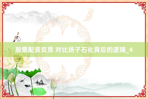 股票配资资质 对比扬子石化背后的逻辑_4