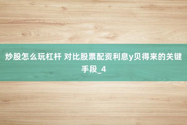 炒股怎么玩杠杆 对比股票配资利息y贝得来的关键手段_4