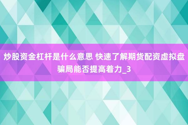 炒股资金杠杆是什么意思 快速了解期货配资虚拟盘骗局能否提高着力_3