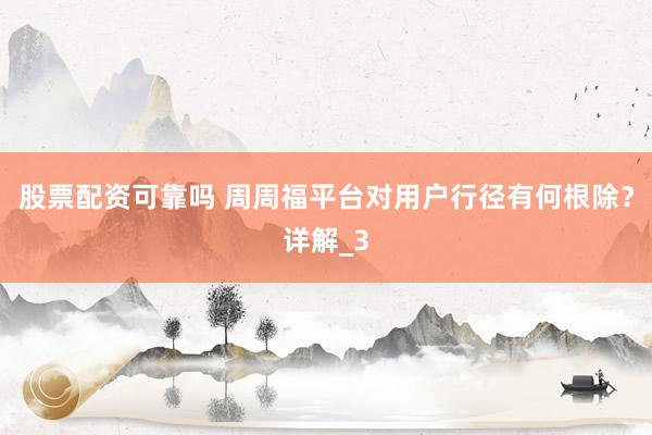 股票配资可靠吗 周周福平台对用户行径有何根除？详解_3