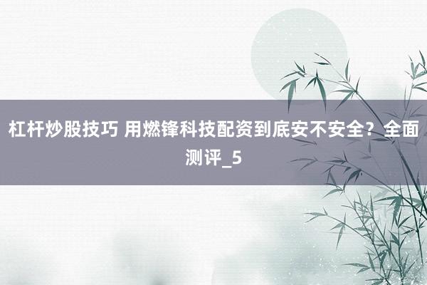 杠杆炒股技巧 用燃锋科技配资到底安不安全？全面测评_5