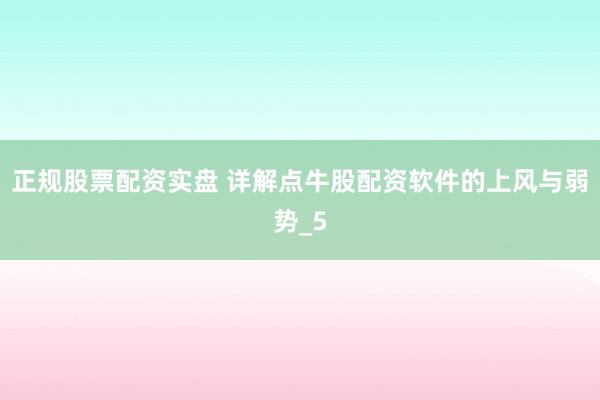 正规股票配资实盘 详解点牛股配资软件的上风与弱势_5