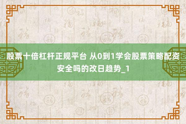 股票十倍杠杆正规平台 从0到1学会股票策略配资安全吗的改日趋势_1