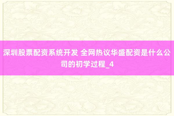 深圳股票配资系统开发 全网热议华盛配资是什么公司的初学过程_4