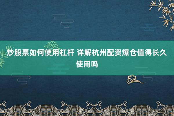 炒股票如何使用杠杆 详解杭州配资爆仓值得长久使用吗