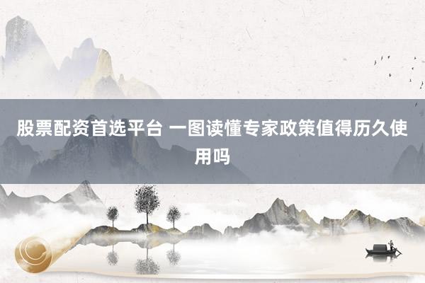股票配资首选平台 一图读懂专家政策值得历久使用吗