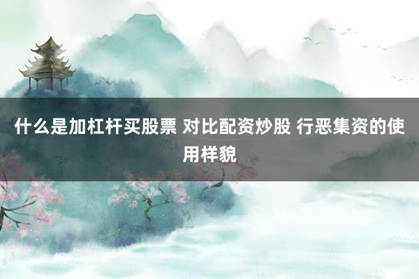 什么是加杠杆买股票 对比配资炒股 行恶集资的使用样貌