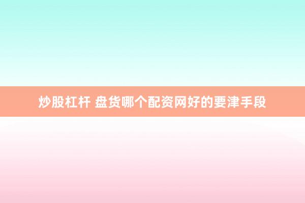 炒股杠杆 盘货哪个配资网好的要津手段