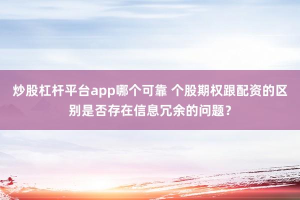 炒股杠杆平台app哪个可靠 个股期权跟配资的区别是否存在信息冗余的问题？