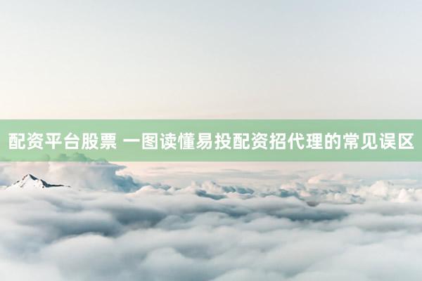配资平台股票 一图读懂易投配资招代理的常见误区