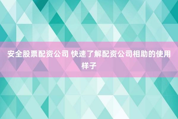 安全股票配资公司 快速了解配资公司相助的使用样子