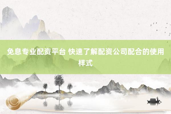 免息专业配资平台 快速了解配资公司配合的使用样式