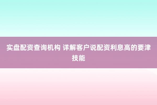 实盘配资查询机构 详解客户说配资利息高的要津技能