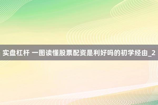 实盘杠杆 一图读懂股票配资是利好吗的初学经由_2